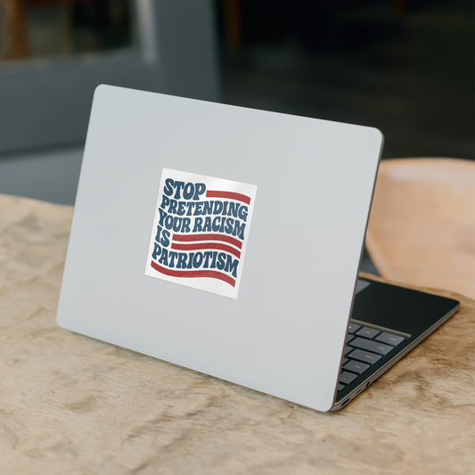 Vinyl Sticker – Stop Pretending Your Racism is Patriotism (3" or 5")